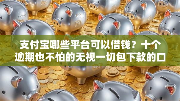 支付宝哪些平台可以借钱？十个逾期也不怕的无视一切包下款的口子