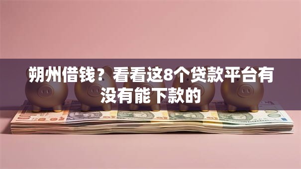 朔州借钱？看看这8个贷款平台有没有能下款的