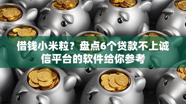 借钱小米粒？盘点6个贷款不上诚信平台的软件给你参考