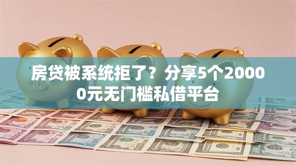 房贷被系统拒了？分享5个20000元无门槛私借平台