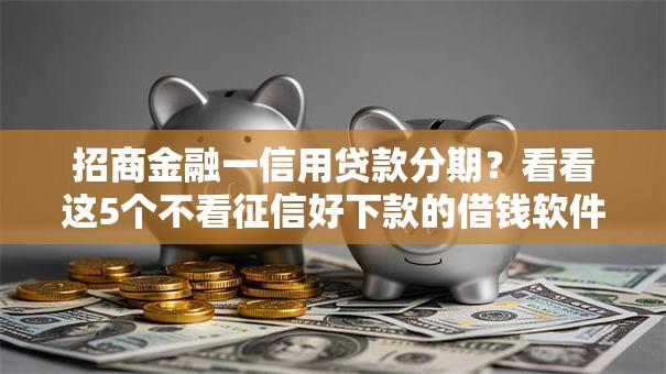 招商金融一信用贷款分期？看看这5个不看征信好下款的借钱软件怎么样