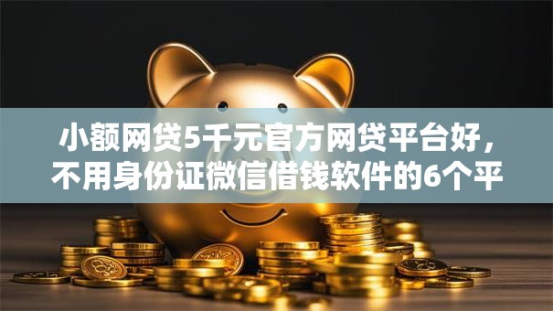 小额网贷5千元官方网贷平台好，不用身份证微信借钱软件的6个平台介绍