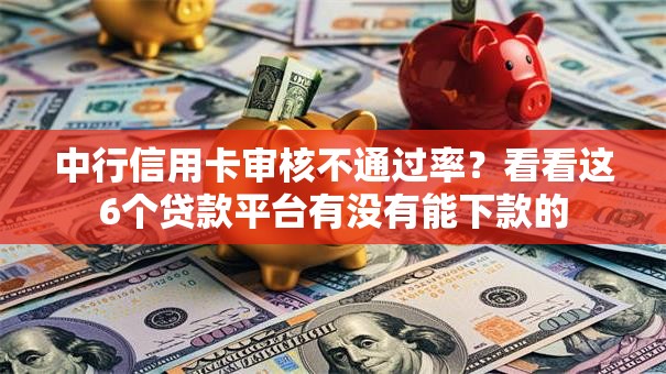 中行信用卡审核不通过率？看看这6个贷款平台有没有能下款的