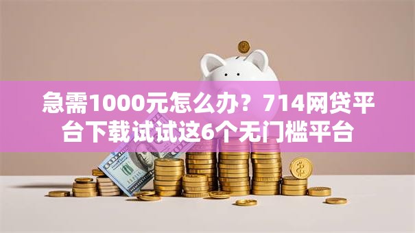 急需1000元怎么办？714网贷平台下载试试这6个无门槛平台