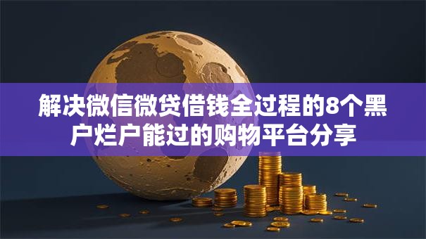 解决微信微贷借钱全过程的8个黑户烂户能过的购物平台分享