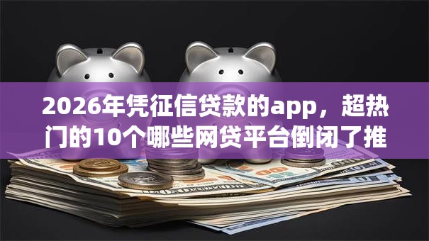 2026年凭征信贷款的app，超热门的10个哪些网贷平台倒闭了推荐