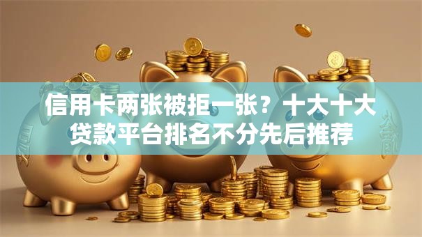 信用卡两张被拒一张?十大十大贷款平台排名不分先后推荐 信用卡两张被拒一张?十大十大贷款平台排名不分先后推荐