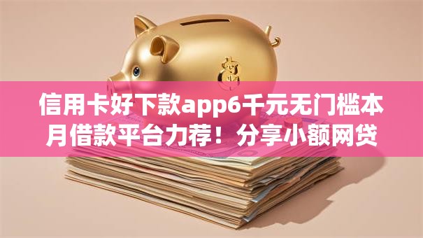 信用卡好下款app6千元无门槛本月借款平台力荐！分享小额网贷口子6千元无门槛借款