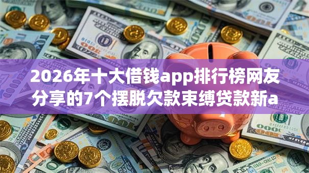 2026年十大借钱app排行榜网友分享的7个摆脱欠款束缚贷款新app我觉得不错！