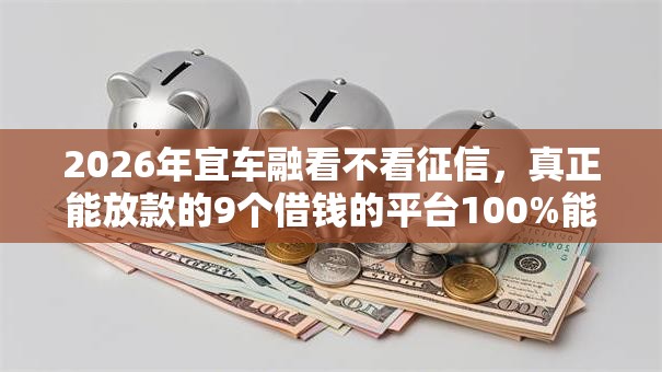 2026年宜车融看不看征信,真正能放款的9个借钱的平台100%能借到推荐 2026年宜车融看不看征信,真正能放款的9个借钱的平台100%能借到推荐