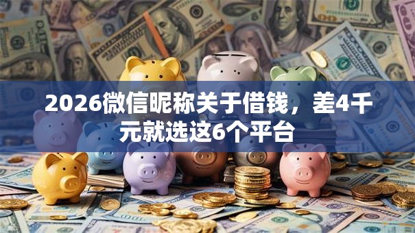 2026微信昵称关于借钱，差4千元就选这6个平台
