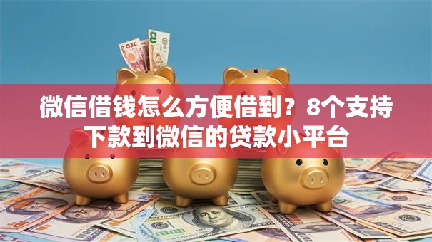 微信借钱怎么方便借到？8个支持下款到微信的贷款小平台