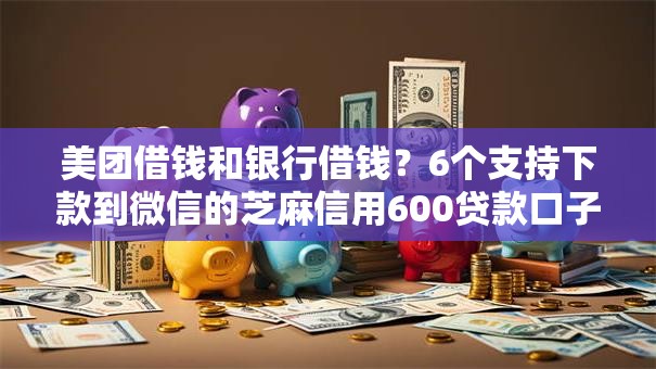 美团借钱和银行借钱？6个支持下款到微信的芝麻信用600贷款口子