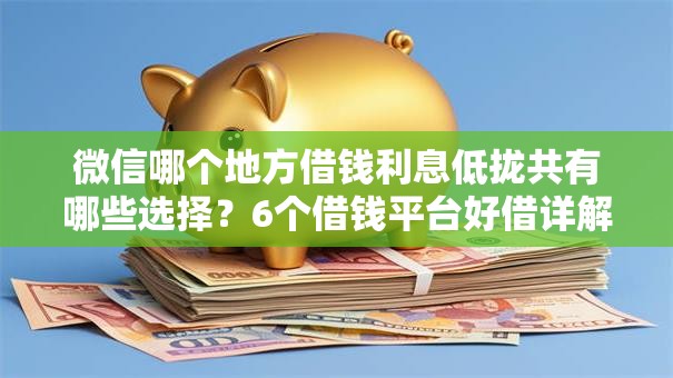 微信哪个地方借钱利息低拢共有哪些选择？6个借钱平台好借详解