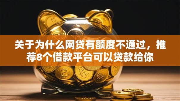 关于为什么网贷有额度不通过，推荐8个借款平台可以贷款给你