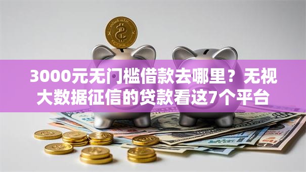 3000元无门槛借款去哪里？无视大数据征信的贷款看这7个平台