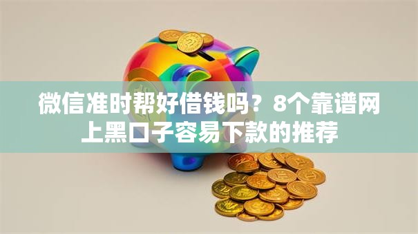 微信准时帮好借钱吗？8个靠谱网上黑口子容易下款的推荐