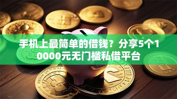 手机上最简单的借钱?分享5个10000元无门槛私借平台 手机上最简单的借钱?分享5个10000元无门槛私借平台