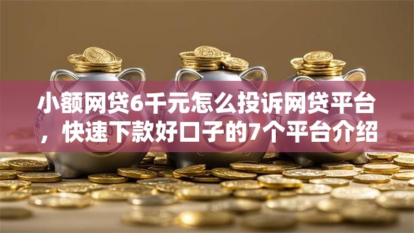 小额网贷6千元怎么投诉网贷平台，快速下款好口子的7个平台介绍