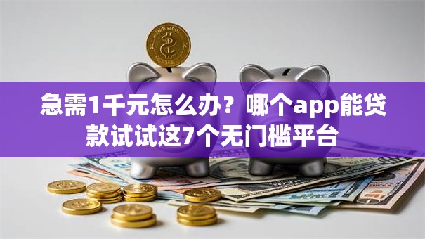 急需1千元怎么办？哪个app能贷款试试这7个无门槛平台
