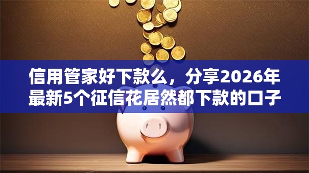 信用管家好下款么，分享2026年最新5个征信花居然都下款的口子