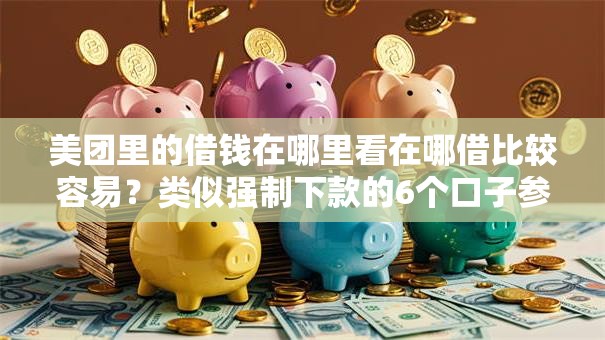 美团里的借钱在哪里看在哪借比较容易?类似强制下款的6个口子参考 美团里的借钱在哪里看在哪借比较容易?类似强制下款的6个口子参考