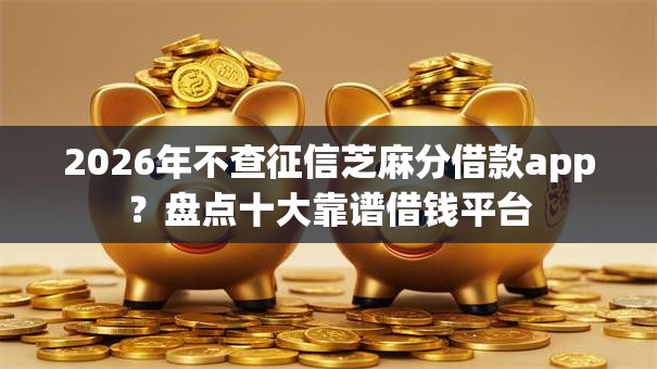 2026年不查征信芝麻分借款app？盘点十大靠谱借钱平台