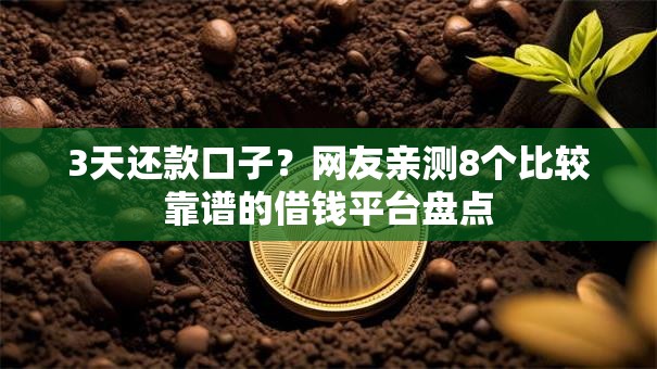 3天还款口子?网友亲测8个比较靠谱的借钱平台盘点 3天还款口子?网友亲测8个比较靠谱的借钱平台盘点