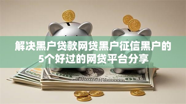 解决黑户贷款网贷黑户征信黑户的5个好过的网贷平台分享