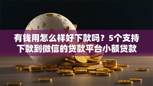 有钱用怎么样好下款吗？5个支持下款到微信的贷款平台小额贷款