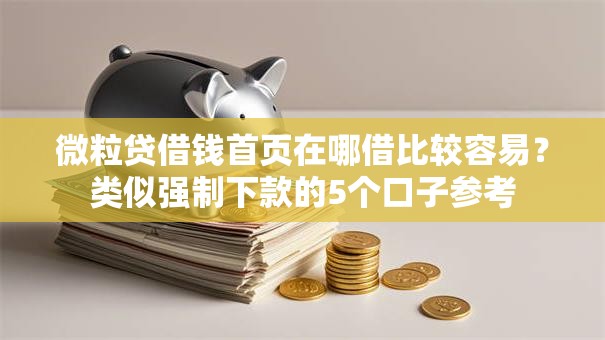 微粒贷借钱首页在哪借比较容易？类似强制下款的5个口子参考