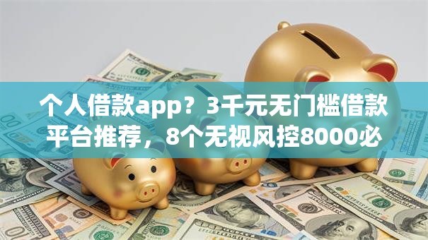 个人借款app？3千元无门槛借款平台推荐，8个无视风控8000必下口子盘点
