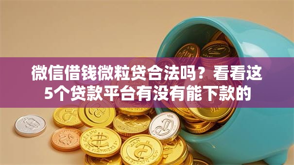 微信借钱微粒贷合法吗？看看这5个贷款平台有没有能下款的