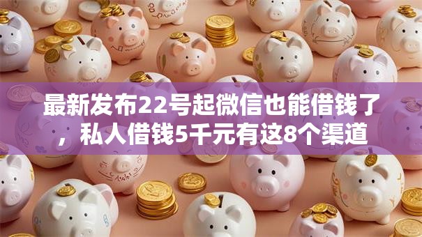 最新发布22号起微信也能借钱了，私人借钱5千元有这8个渠道