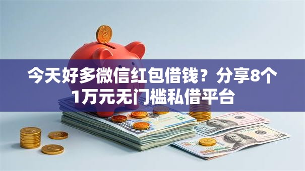 今天好多微信红包借钱？分享8个1万元无门槛私借平台