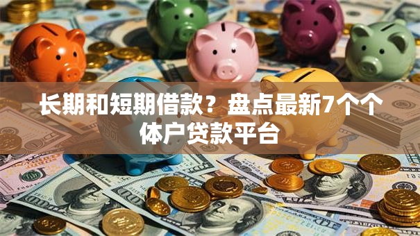 长期和短期借款？盘点最新7个个体户贷款平台