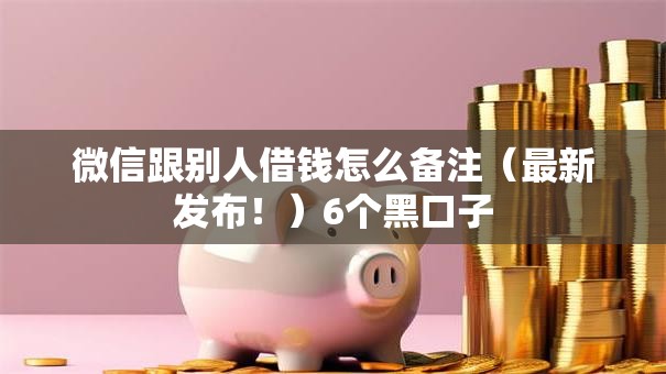 微信跟别人借钱怎么备注（最新发布！）6个黑口子