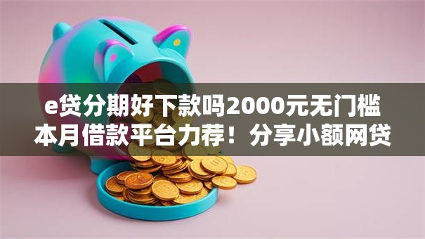 e贷分期好下款吗2000元无门槛本月借款平台力荐！分享小额网贷口子2000元无门槛借款
