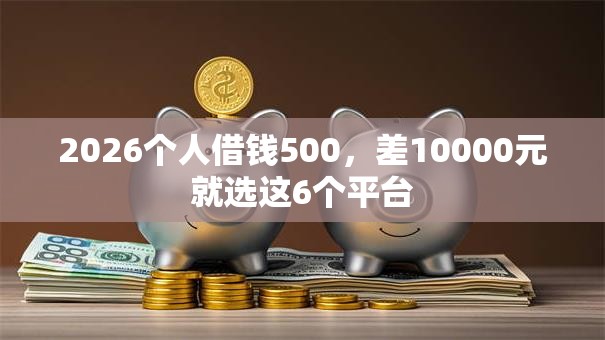 2026个人借钱500，差10000元就选这6个平台