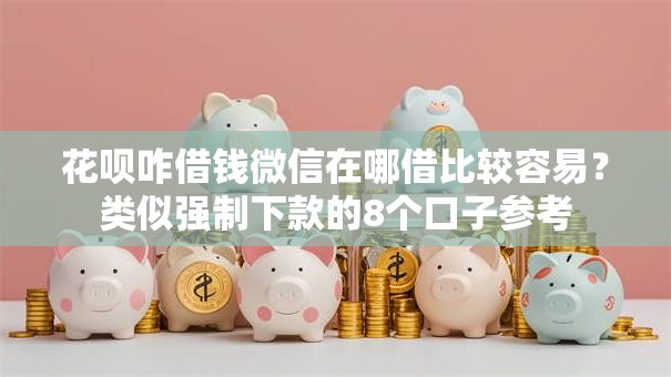 花呗咋借钱微信在哪借比较容易?类似强制下款的8个口子参考 花呗咋借钱微信在哪借比较容易?类似强制下款的8个口子参考
