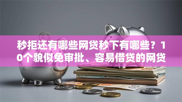 秒拒还有哪些网贷秒下有哪些？10个貌似免审批、容易借贷的网贷平台合集