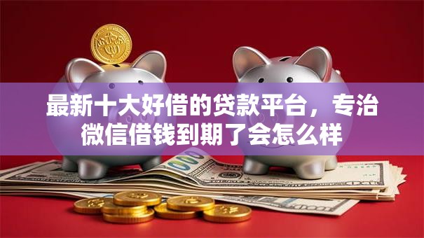 最新十大好借的贷款平台，专治微信借钱到期了会怎么样