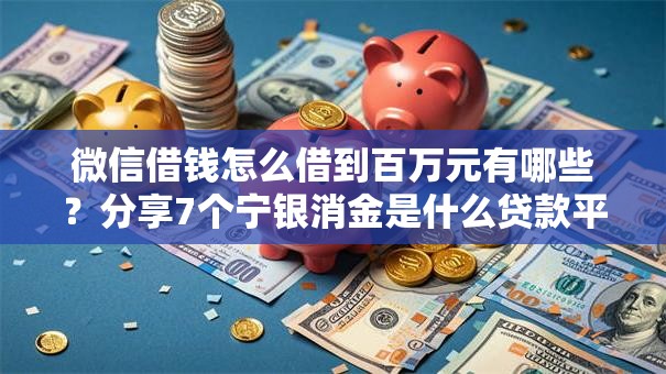 微信借钱怎么借到百万元有哪些?分享7个宁银消金是什么贷款平台 微信借钱怎么借到百万元有哪些?分享7个宁银消金是什么贷款平台