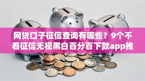 网贷口子征信查询有哪些？9个不看征信无视黑白百分百下款app推荐给你