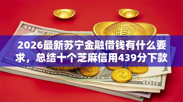 2026最新苏宁金融借钱有什么要求，总结十个芝麻信用439分下款的平台！