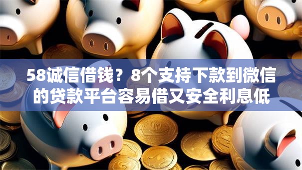 58诚信借钱？8个支持下款到微信的贷款平台容易借又安全利息低