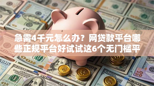 急需4千元怎么办?网贷款平台哪些正规平台好试试这6个无门槛平台 急需4千元怎么办?网贷款平台哪些正规平台好试试这6个无门槛平台
