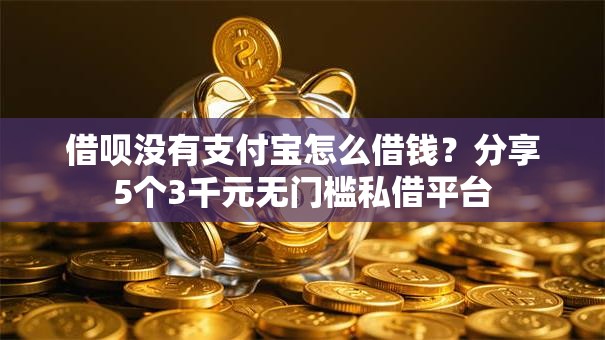 借呗没有支付宝怎么借钱？分享5个3千元无门槛私借平台