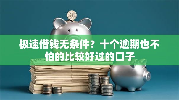 极速借钱无条件?十个逾期也不怕的比较好过的口子 极速借钱无条件?十个逾期也不怕的比较好过的口子