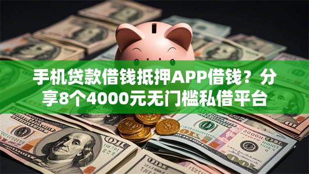 手机贷款借钱抵押APP借钱？分享8个4000元无门槛私借平台